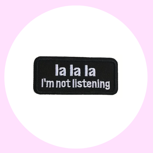 La la la I'm not listening